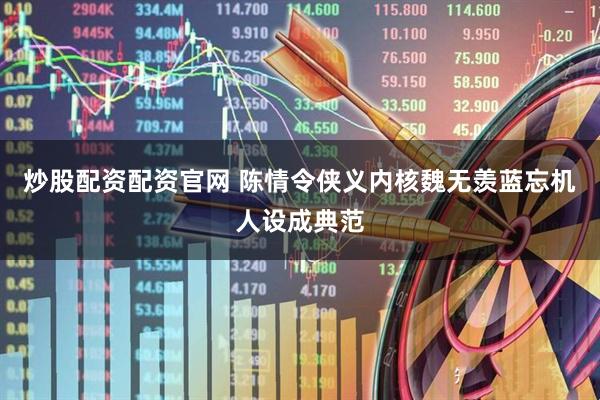 炒股配资配资官网 陈情令侠义内核魏无羡蓝忘机人设成典范